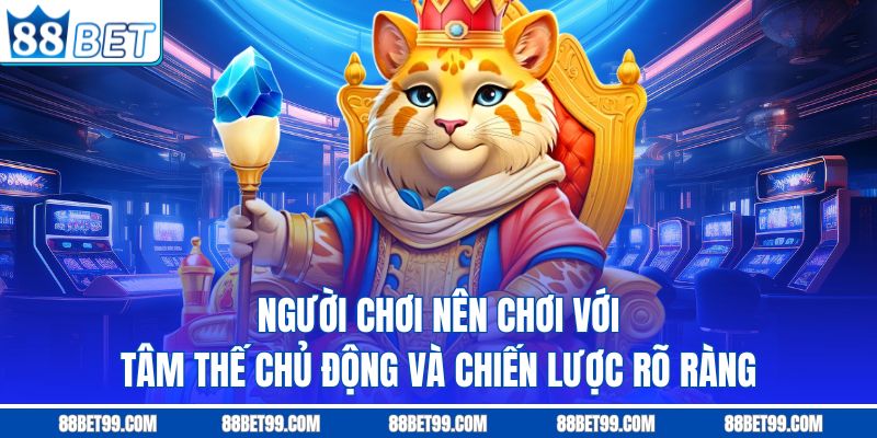 Người chơi nên chơi với tâm thế chủ động và chiến lược rõ ràng Người chơi nên chơi với tâm thế chủ động và chiến lược rõ ràng