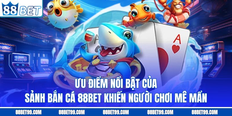 Ưu điểm nổi bật của sảnh bắn cá 88BET khiến người chơi mê mẩn Ưu điểm nổi bật của sảnh bắn cá 88BET khiến người chơi mê mẩn