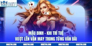 Mậu Binh – Khi Trí Tuệ Vượt Lên Vận May Trong Từng Ván Bài